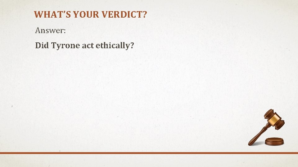 WHAT’S YOUR VERDICT? Answer: Did Tyrone act ethically? 