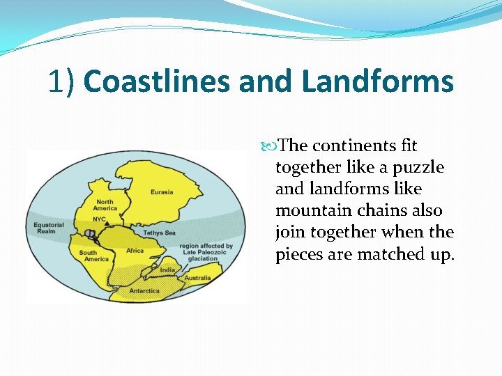 1) Coastlines and Landforms The continents fit together like a puzzle and landforms like