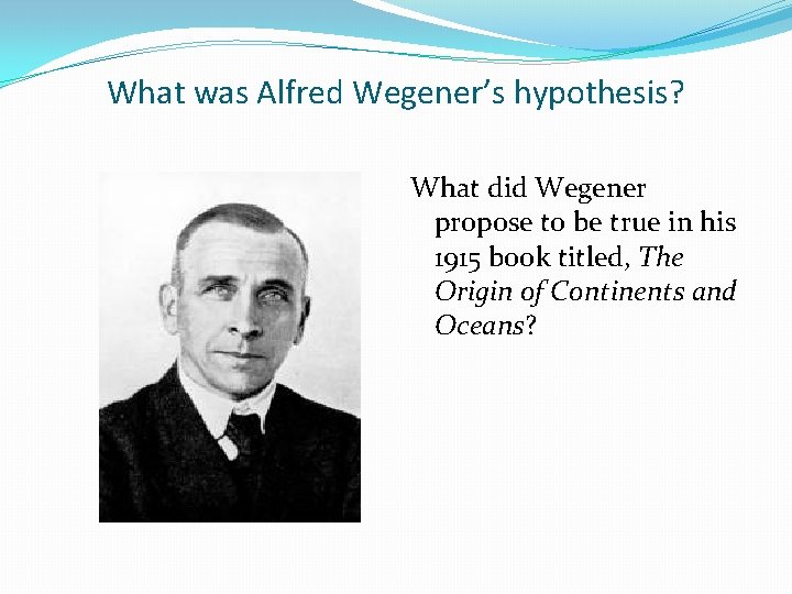 What was Alfred Wegener’s hypothesis? What did Wegener propose to be true in his