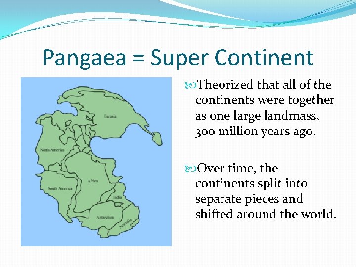 Pangaea = Super Continent Theorized that all of the continents were together as one