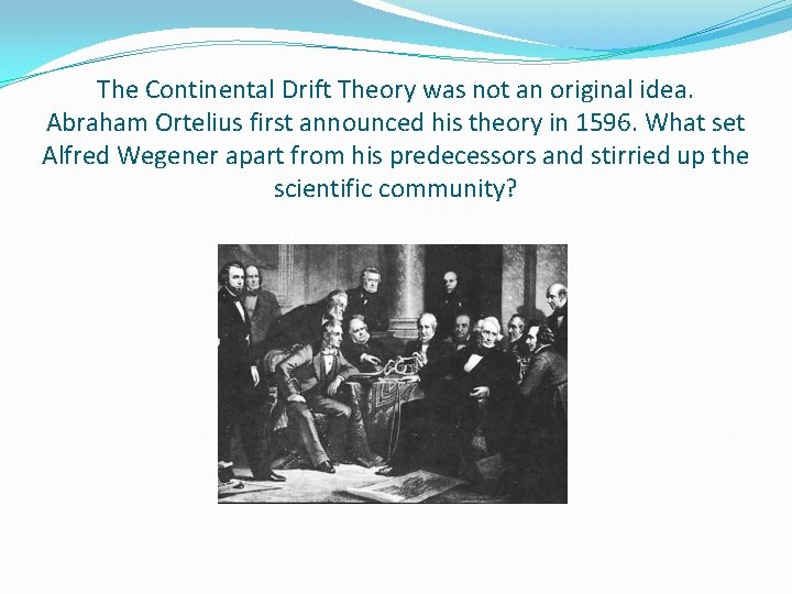 The Continental Drift Theory was not an original idea. Abraham Ortelius first announced his