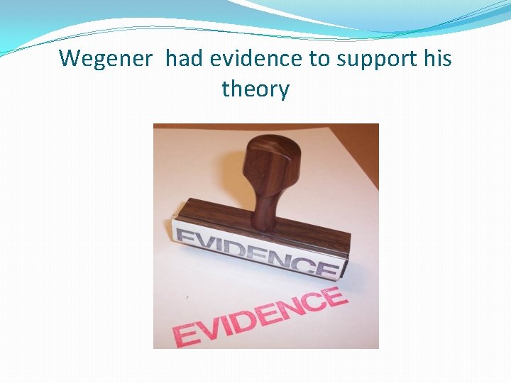 Wegener had evidence to support his theory 