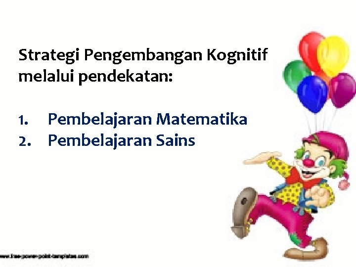 Strategi Pengembangan Kognitif melalui pendekatan: 1. Pembelajaran Matematika 2. Pembelajaran Sains 