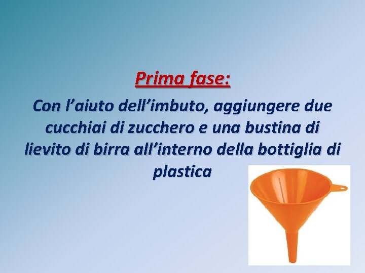 Prima fase: Con l’aiuto dell’imbuto, aggiungere due cucchiai di zucchero e una bustina di