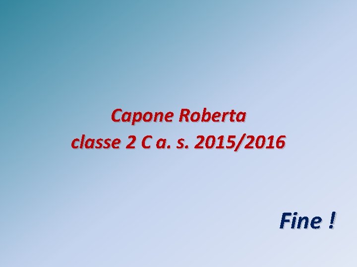 Capone Roberta classe 2 C a. s. 2015/2016 Fine ! 