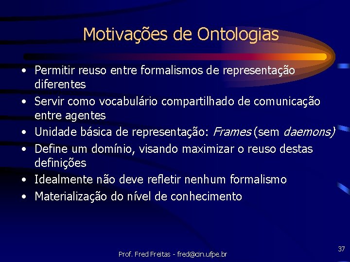Motivações de Ontologias • Permitir reuso entre formalismos de representação diferentes • Servir como