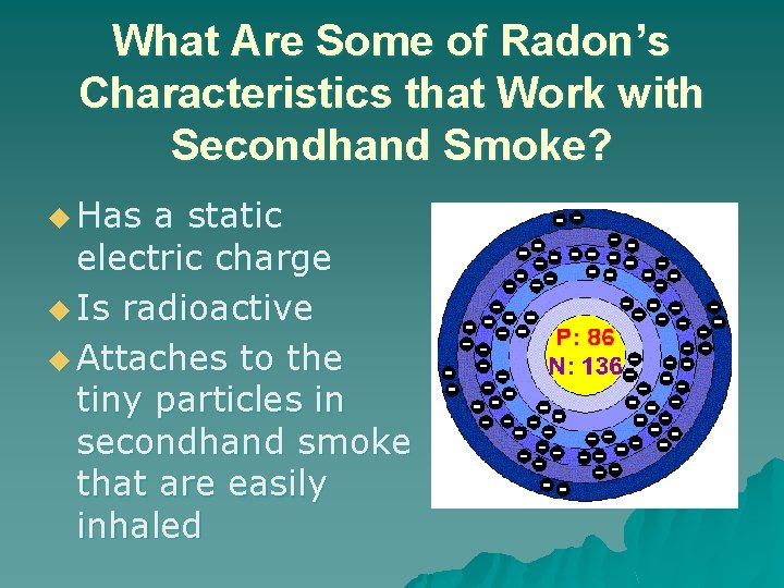 What Are Some of Radon’s Characteristics that Work with Secondhand Smoke? u Has a