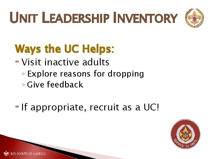 UNIT LEADERSHIP INVENTORY Ways the UC Helps: Visit inactive adults ◦ Explore reasons for UNIT LEADERSHIP INVENTORY Ways the UC Helps: Visit inactive adults ◦ Explore reasons for