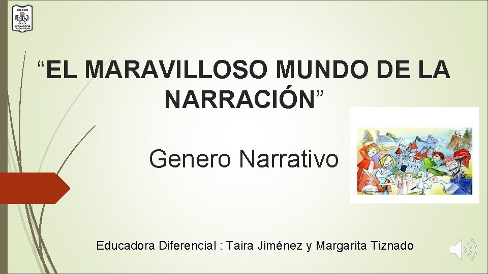 “EL MARAVILLOSO MUNDO DE LA NARRACIÓN” Genero Narrativo Educadora Diferencial : Taira Jiménez y