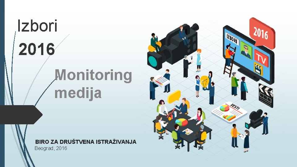 Izbori 2016 Monitoring medija BIRO ZA DRUŠTVENA ISTRAŽIVANJA Beograd, 2016 