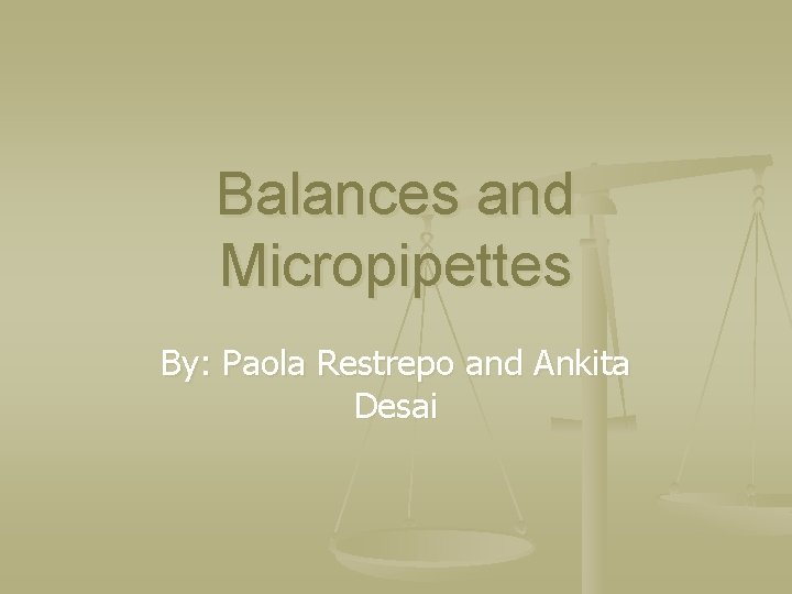 Balances and Micropipettes By: Paola Restrepo and Ankita Desai 
