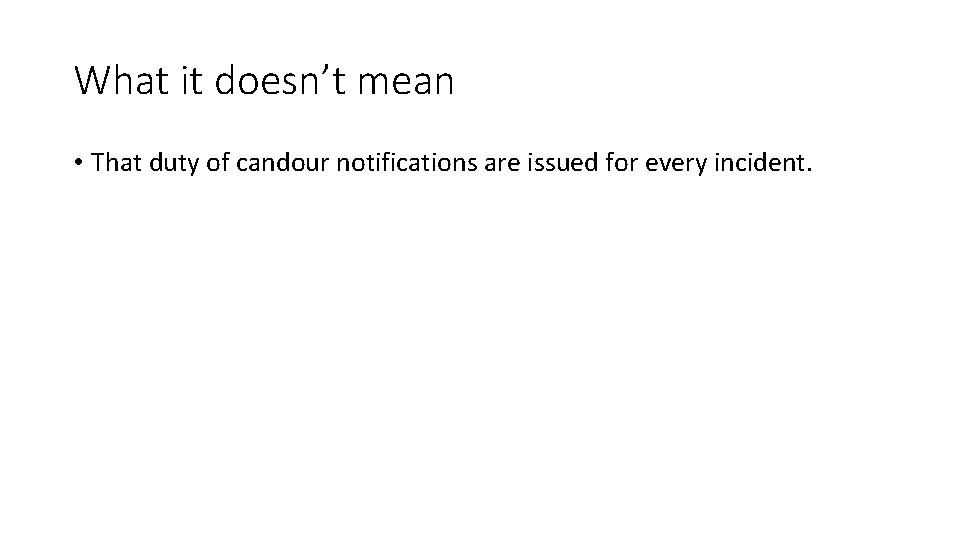 What it doesn’t mean • That duty of candour notifications are issued for every