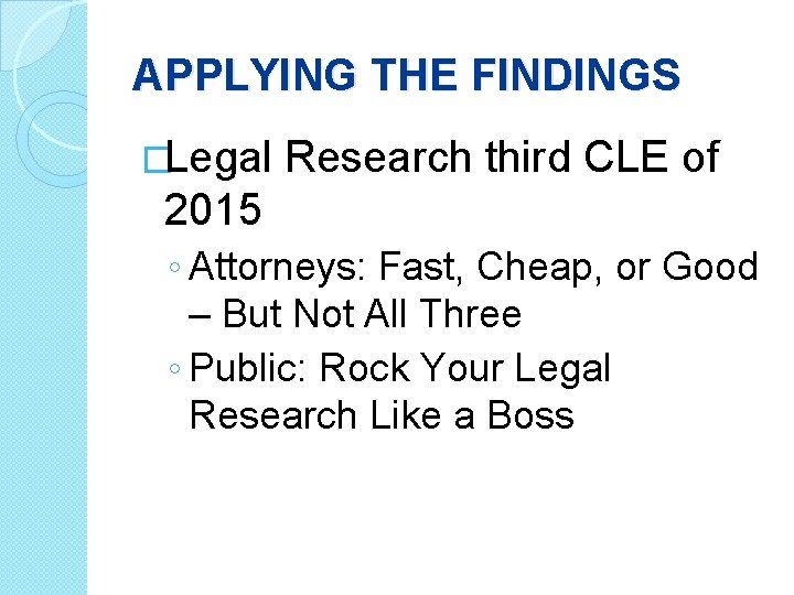 APPLYING THE FINDINGS �Legal Research third CLE of 2015 ◦ Attorneys: Fast, Cheap, or