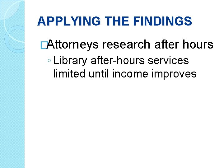 APPLYING THE FINDINGS �Attorneys research after hours ◦ Library after-hours services limited until income