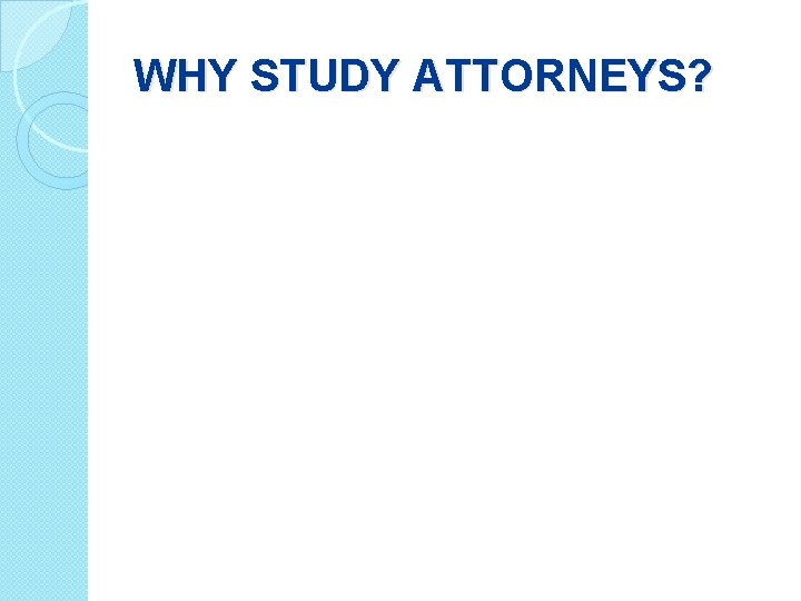WHY STUDY ATTORNEYS? 