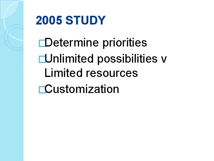 2005 STUDY �Determine priorities �Unlimited possibilities v Limited resources �Customization 