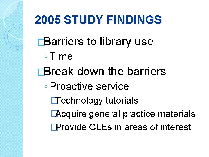 2005 STUDY FINDINGS �Barriers to library use ◦ Time �Break down the barriers ◦