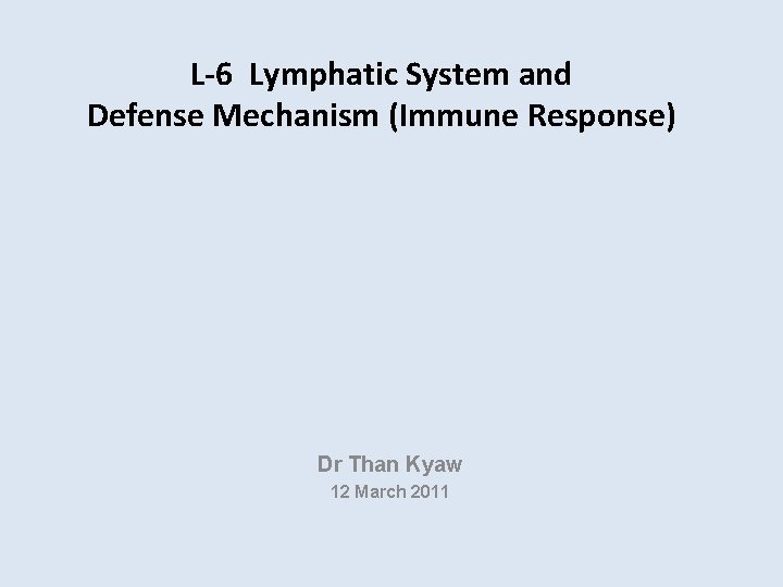 L-6 Lymphatic System and Defense Mechanism (Immune Response) Dr Than Kyaw 12 March 2011