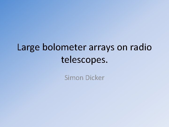 Large bolometer arrays on radio telescopes. Simon Dicker 