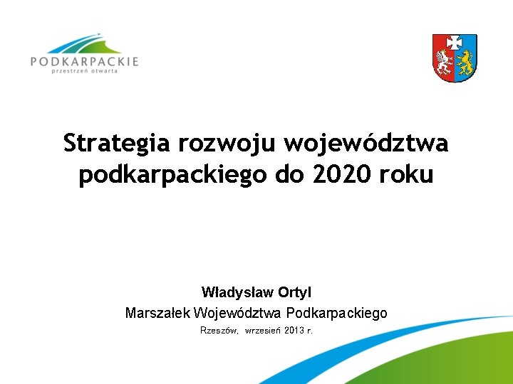 Strategia rozwoju województwa podkarpackiego do 2020 roku Władysław Ortyl Marszałek Województwa Podkarpackiego Rzeszów, wrzesień