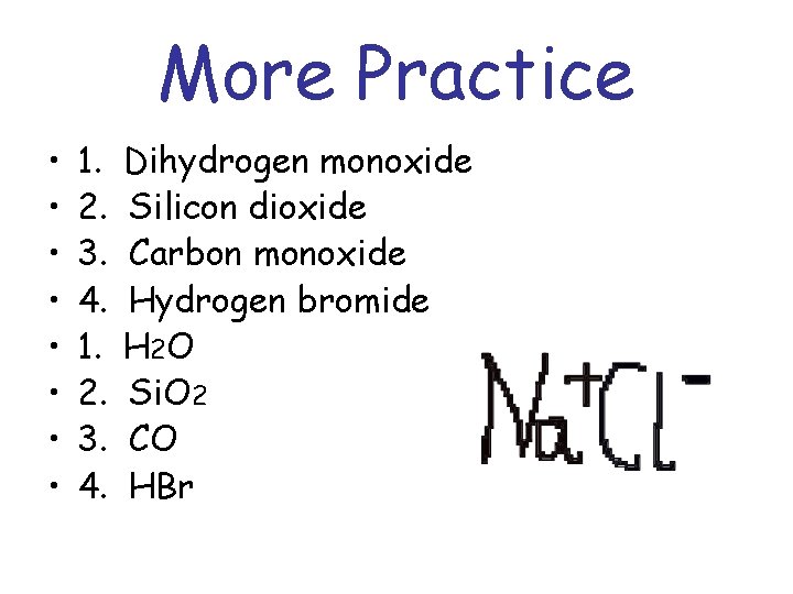 More Practice • • 1. 2. 3. 4. Dihydrogen monoxide Silicon dioxide Carbon monoxide