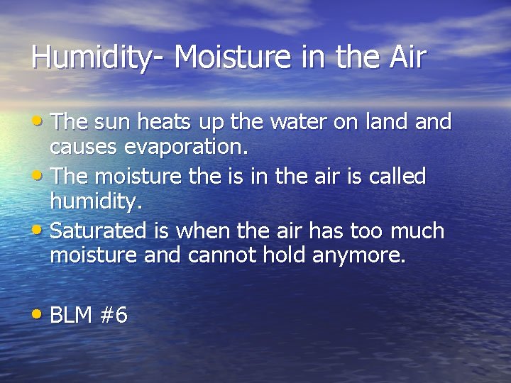 Humidity- Moisture in the Air • The sun heats up the water on land