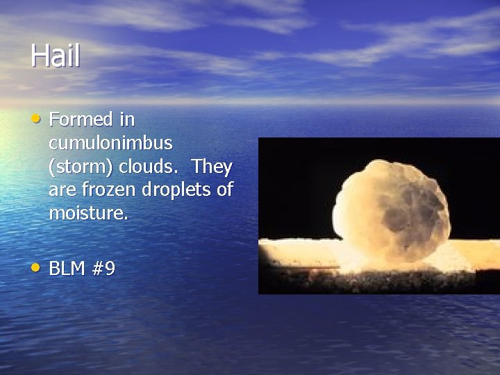 Hail • Formed in cumulonimbus (storm) clouds. They are frozen droplets of moisture. • Hail • Formed in cumulonimbus (storm) clouds. They are frozen droplets of moisture. •