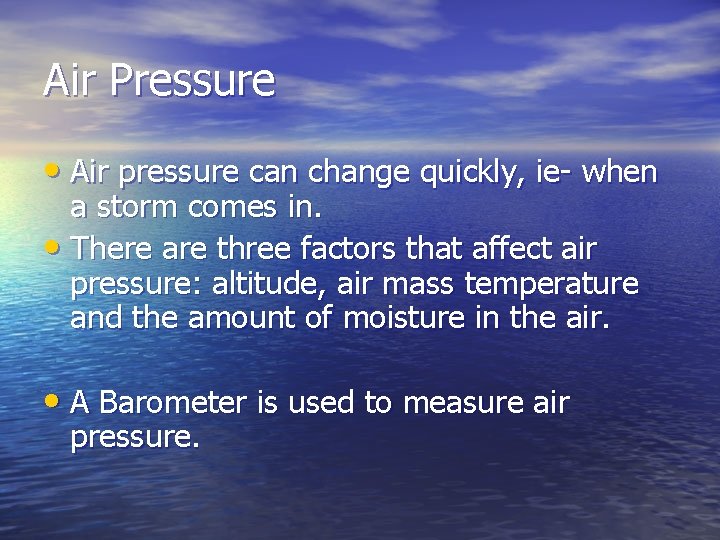 Air Pressure • Air pressure can change quickly, ie- when a storm comes in.