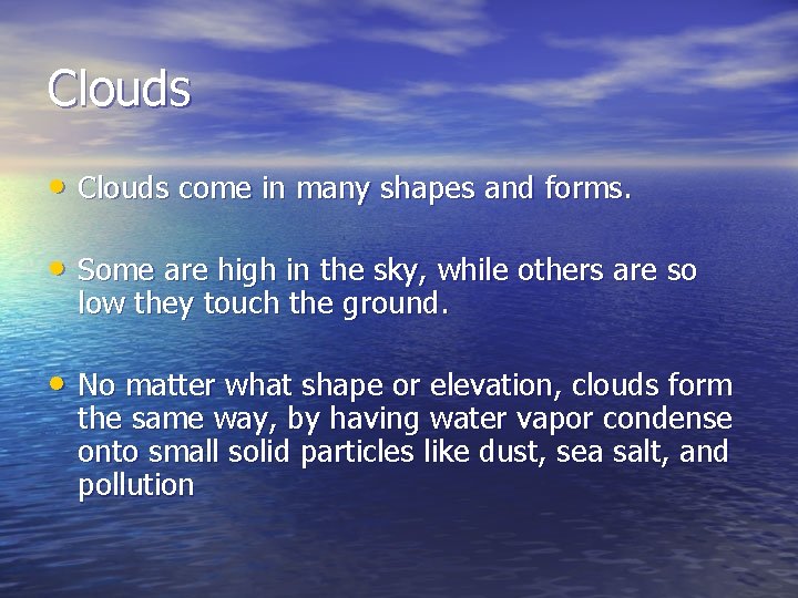 Clouds • Clouds come in many shapes and forms. • Some are high in