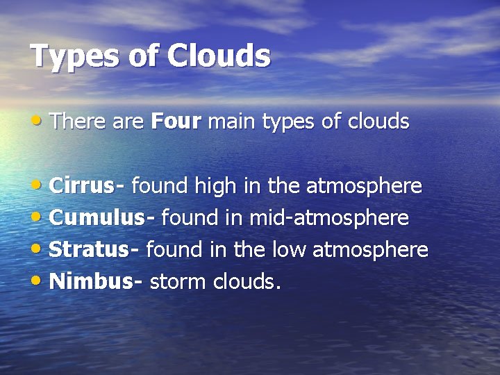 Types of Clouds • There are Four main types of clouds • Cirrus- found