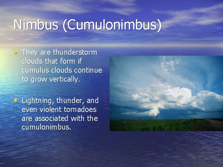 Nimbus (Cumulonimbus) • They are thunderstorm clouds that form if cumulus clouds continue to