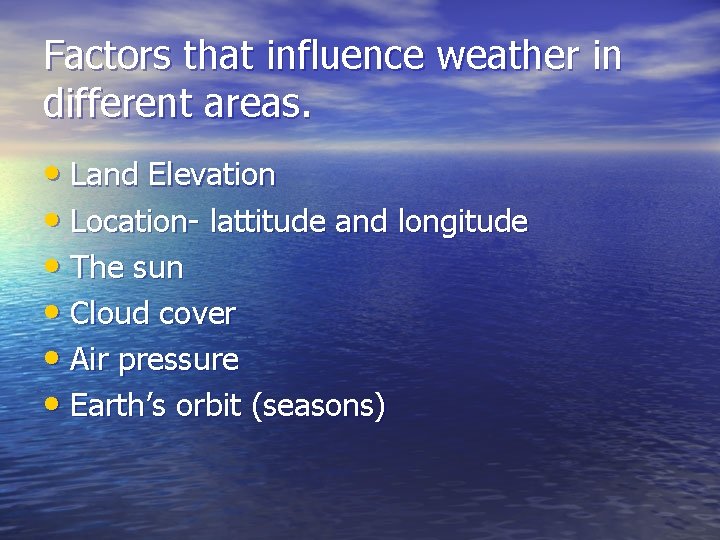 Factors that influence weather in different areas. • Land Elevation • Location- lattitude and