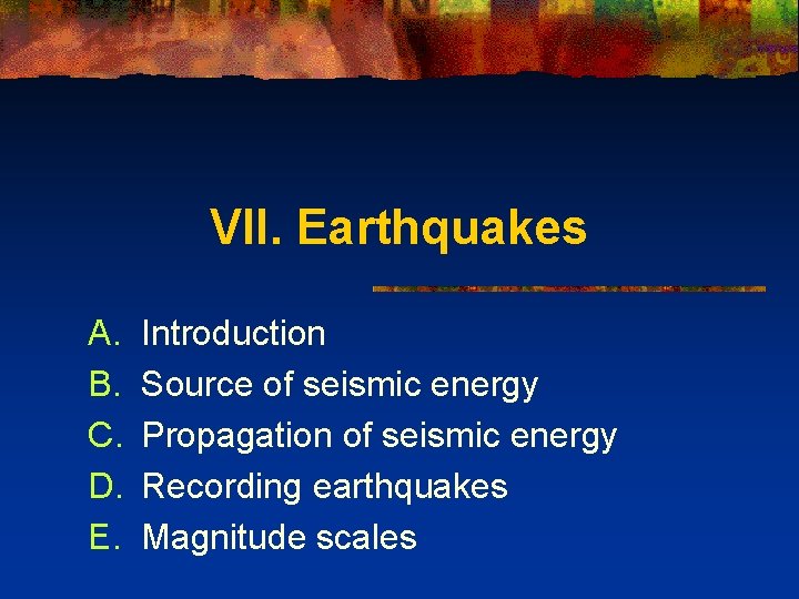 VII. Earthquakes A. B. C. D. E. Introduction Source of seismic energy Propagation of