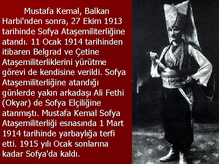 Mustafa Kemal, Balkan Harbi'nden sonra, 27 Ekim 1913 tarihinde Sofya Ataşemiliterliğine atandı. 11 Ocak