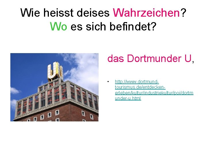 Wie heisst deises Wahrzeichen? Wo es sich befindet? das Dortmunder U, • http: //www.