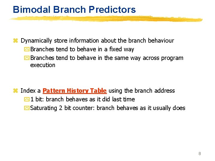 Bimodal Branch Predictors z Dynamically store information about the branch behaviour y Branches tend