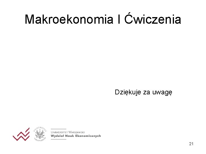 Makroekonomia I Ćwiczenia Dziękuje za uwagę 21 