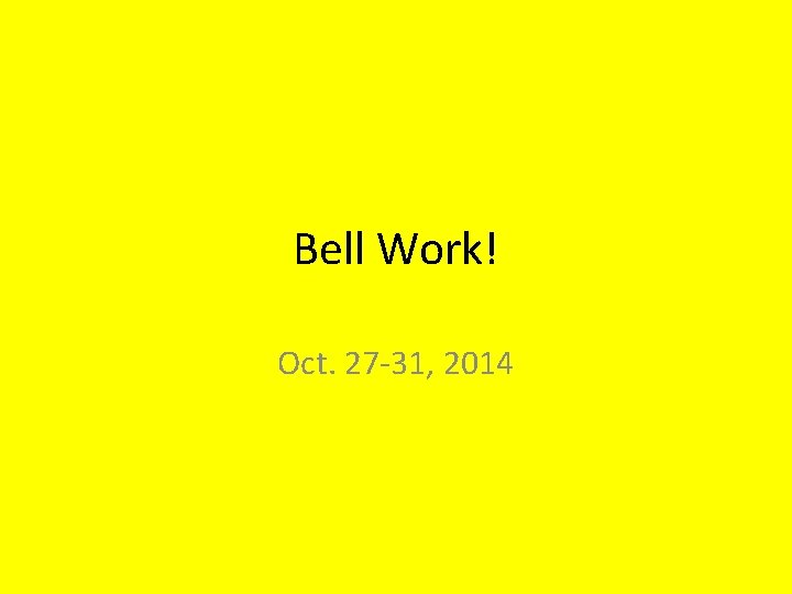 Bell Work! Oct. 27 -31, 2014 