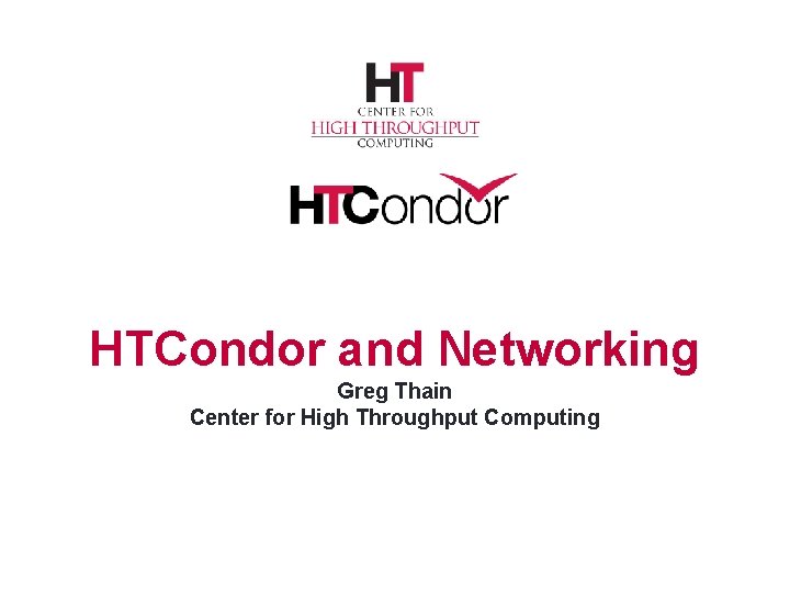 HTCondor and Networking Greg Thain Center for High Throughput Computing 
