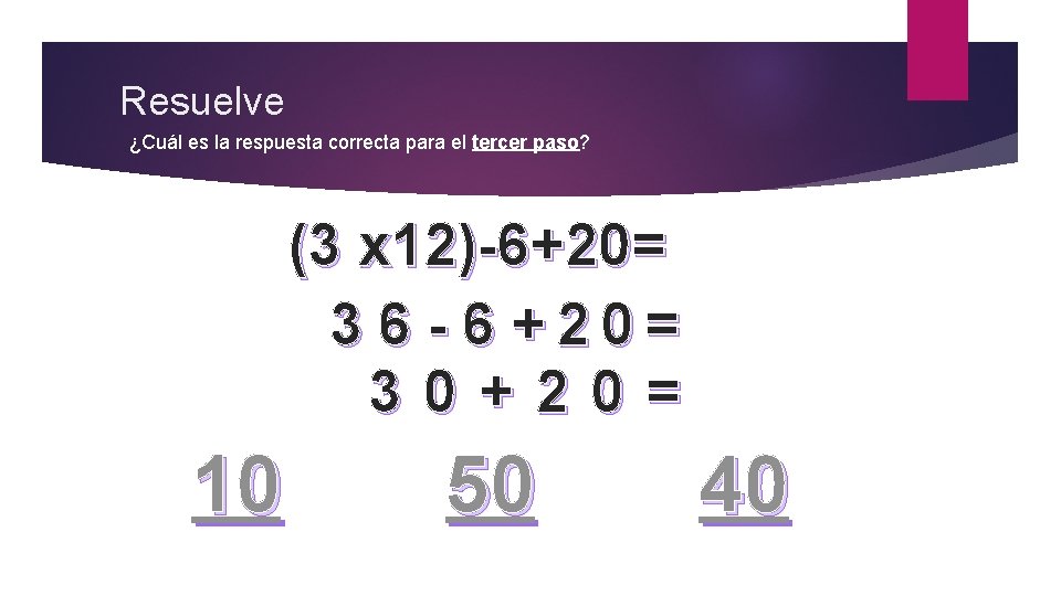Resuelve ¿Cuál es la respuesta correcta para el tercer paso? (3 x 12)-6+20= 3