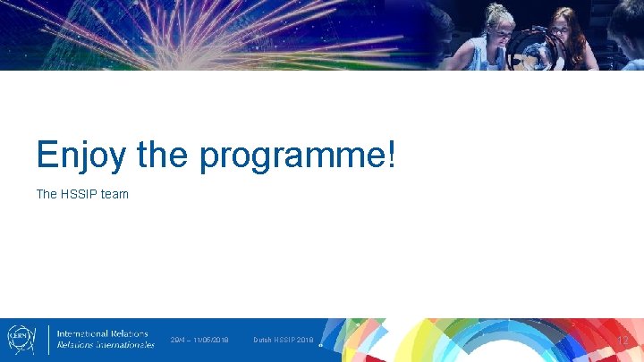 Enjoy the programme! The HSSIP team 29/4 – 11/05/2018 Dutch HSSIP 2018 12 