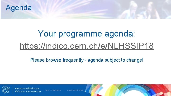 Agenda Your programme agenda: https: //indico. cern. ch/e/NLHSSIP 18 Please browse frequently – agenda