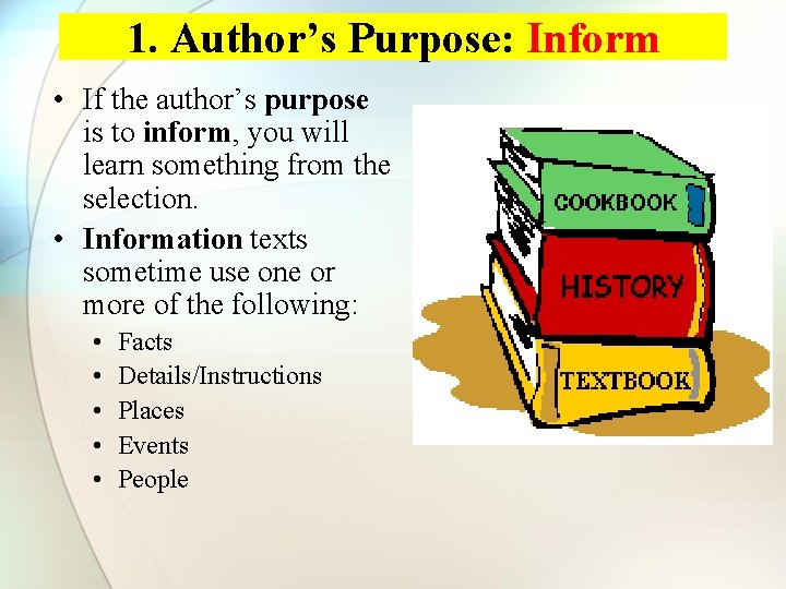 1. Author’s Purpose: Inform • If the author’s purpose is to inform, you will