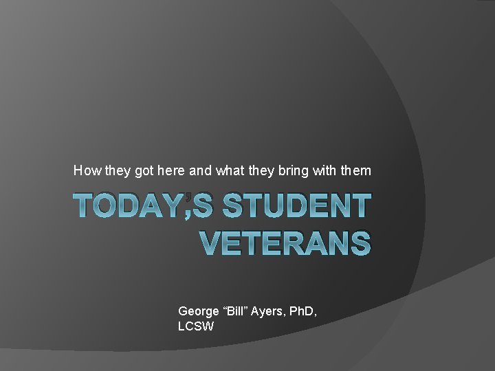 How they got here and what they bring with them TODAY’S STUDENT VETERANS George