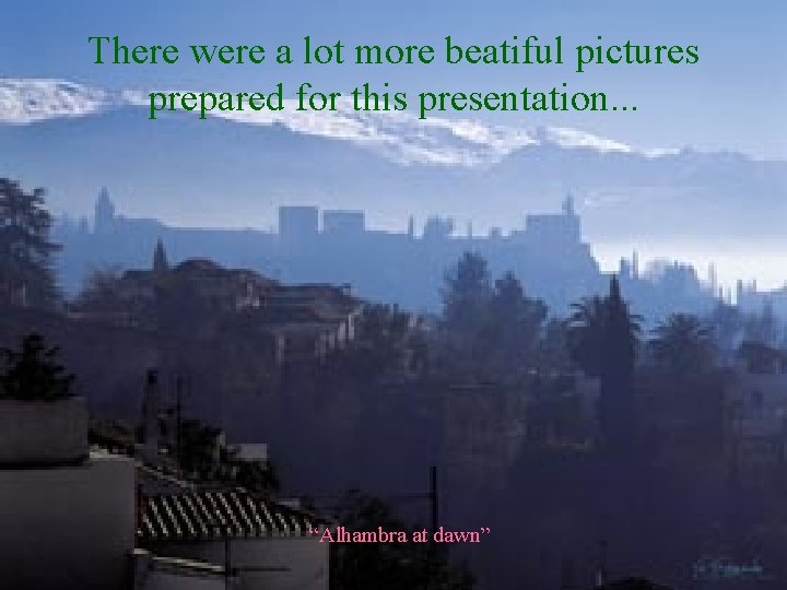 There were a lot more beatiful pictures prepared for this presentation. . . “Alhambra There were a lot more beatiful pictures prepared for this presentation. . . “Alhambra