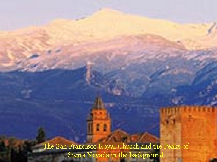 The San Francisco Royal Church and the Peaks of Sierra Nevada in the background The San Francisco Royal Church and the Peaks of Sierra Nevada in the background