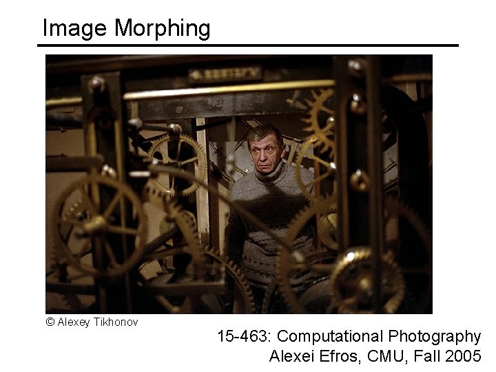 Image Morphing © Alexey Tikhonov 15 -463: Computational Photography Alexei Efros, CMU, Fall 2005