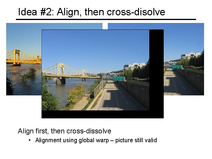 Idea #2: Align, then cross-disolve Align first, then cross-dissolve • Alignment using global warp