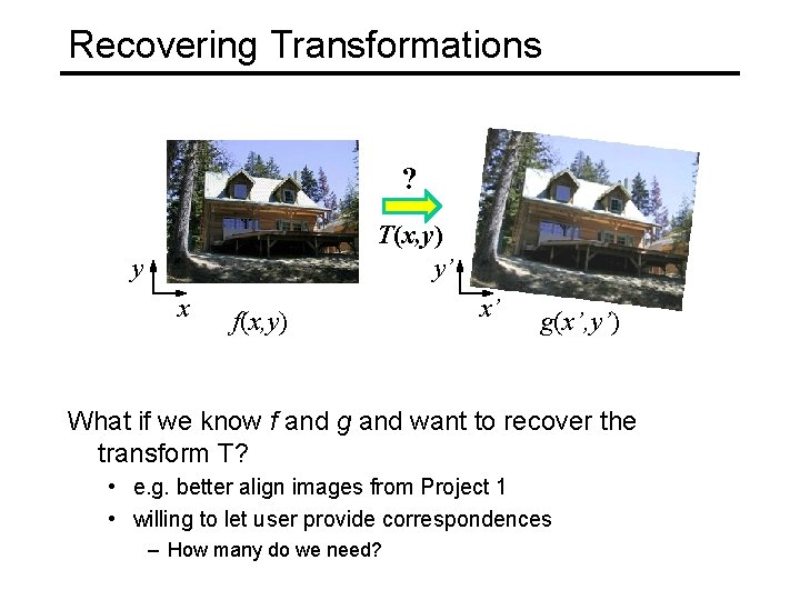 Recovering Transformations ? T(x, y) y’ y x f(x, y) x’ g(x’, y’) What