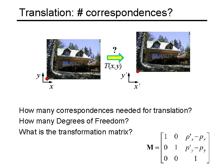Translation: # correspondences? ? T(x, y) y’ y x x’ How many correspondences needed